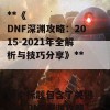 根据您提供的文章内容，以下是一个合适的SEO标题：

**《DNF深渊攻略：2015-2021年全解析与技巧分享》**

这个标题包含了关键词“DNF深渊攻略”，并且明确了时间范围，有助于提高搜索引擎的可见性。