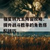 福星转九五阵容攻略：提升战斗胜率的角色搭配技巧