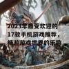 2023年最受欢迎的17款手机游戏推荐，畅游游戏世界的乐趣