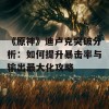 《原神》迪卢克突破分析：如何提升暴击率与输出最大化攻略