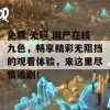 免费 无码 国产在线九色，畅享精彩无阻挡的观看体验，来这里尽情追剧！