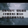 攻略与技巧：轻松通关《子弹先生》第320关的最佳策略与方法