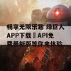 畅享无限乐趣 绿巨人APP下载汅API免费最新版等你来体验