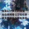 榴莲APP男人的加油站在线观看让您轻松享受无限精彩与娱乐体验