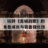 提升战斗力的有效攻略：玩转《龙城战歌》的角色成长与装备强化技巧