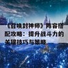 《召唤封神师》阵容搭配攻略：提升战斗力的关键技巧与策略