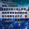 草莓.combo2.0官网全新上线，尽享美味草莓带来的独特体验与健康生活方式，快来和我们一起品味草莓的诱惑吧！