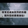 享受无成本软件的乐趣，提升你的使用体验！