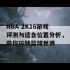 NBA 2K16游戏评测与适合位置分析，带你玩转篮球世界