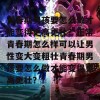 青春期男孩要怎么做才能变得更高更壮？正常青春期怎么样可以让男性变大变粗壮青春期男孩要怎么做才能变得更高更壮？