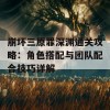 崩坏三原罪深渊通关攻略：角色搭配与团队配合技巧详解