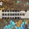 那首歌你知道吗？“你懂我深浅我知你长短”到底是什么歌呢？