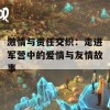 激情与责任交织：走进军营中的爱情与友情故事