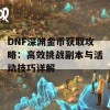 DNF深渊金币获取攻略：高效挑战副本与活动技巧详解