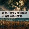 来吧，宝贝，我们就这么站着体验一次吧！