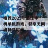 推荐2023年最佳手机单机游戏，畅享无网络畅快时光