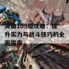 突破109级攻略：提升实力与战斗技巧的全面指南