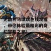 无敌神马琪琪在线观看，带你体验最精彩的奇幻冒险之旅！