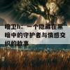 暗卫h：一个隐藏在黑暗中的守护者与情感交织的故事