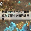 他轻声哼了一声，果断迈入了那个小说的世界里。