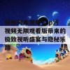 畅享冈本视频app污视频无限观看版带来的极致视听盛宴与隐秘乐趣