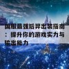 国服最强后羿出装指南：提升你的游戏实力与输出能力