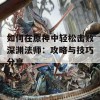 如何在原神中轻松击败深渊法师：攻略与技巧分享