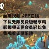 丝瓜视频.APP在线下载无限免费版畅享精彩视频无需会员轻松免费观看无限乐趣