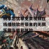 畅享忘忧草免费视频在线播放软件带来的无限乐趣与精彩体验