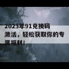 2023年91兑换码激活，轻松获取你的专属福利！