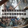 榴莲视频秋葵视频绿巨人软件带你畅享视听盛宴的全新体验