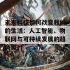 未来科技如何改变我们的生活：人工智能、物联网与可持续发展的趋势探讨