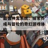 最强神龙系统：探索养成与冒险的奇幻游戏体验