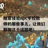 随意侵犯npc学校教师的那些事儿，让我们聊聊这个话题吧！