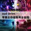 如何找到和使用iCloud Drive：苹果云存储服务全面指南