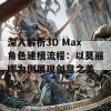 深入解析3D Max角色建模流程：以莫丽娜为例展现创意之美