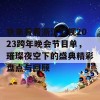 快来看看浙江卫视2023跨年晚会节目单，璀璨夜空下的盛典精彩盘点与回顾