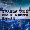 无尽大冒险关卡奖励全解析：提升实力的关键策略与技巧