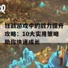 狂战游戏中的战力提升攻略：10大实用策略助你快速成长