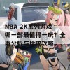 NBA 2K系列游戏哪一部最值得一玩？全面分析与比较攻略