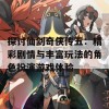 探讨仙剑奇侠传五：精彩剧情与丰富玩法的角色扮演游戏体验