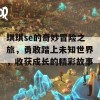 琪琪se的奇妙冒险之旅，勇敢踏上未知世界，收获成长的精彩故事