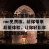 my5527蜜芽come免费版，给你带来超值体验，让你轻松享受无限乐趣！