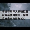 手机号码寻人精确位置设置与使用指南，保障家庭安全与朋友关心