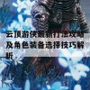 云顶游侠最新打法攻略及角色装备选择技巧解析