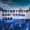 想找个免费下污污污的地方吗？污污污app下载免费