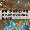 提升《剑侠情缘》手游角色战力的全面攻略与技巧解析