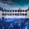 无尽战区觉醒最强英雄推荐与战术搭配攻略解析