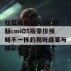 丝瓜成视频人app黄版cmiOS版带你领略不一样的视听盛宴与精彩内容分享