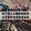 秋葵视频APP官方网站下载入口最新版本安全可靠欢迎您前来体验精彩内容